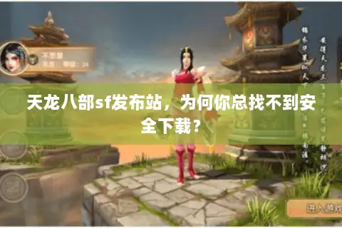 天龙八部sf发布站,为何你总找不到安全下载? 天龙八部sf发布站,为何你总找不到安全下载?