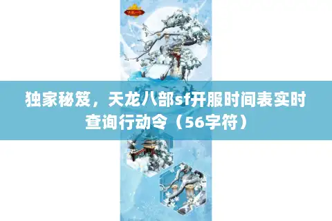 独家秘笈，天龙八部sf开服时间表实时查询行动令（56字符）