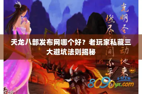 天龙八部发布网哪个好？老玩家私藏三大避坑法则揭秘