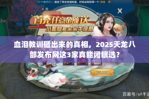血泪教训砸出来的真相，2025天龙八部发布网这3家真能闭眼选？