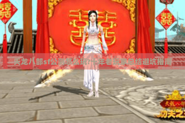 天龙八部sf公测怎么玩?十年老玩家总结避坑指南 天龙八部sf公测怎么玩?十年老玩家总结避坑指南