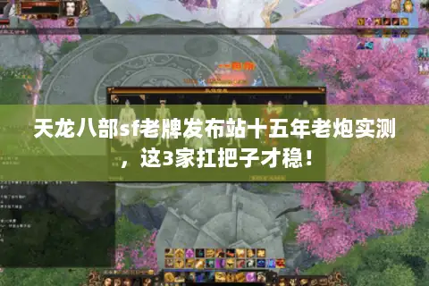 天龙八部sf老牌发布站十五年老炮实测,这3家扛把子才稳! 天龙八部sf老牌发布站十五年老炮实测,这3家扛把子才稳!