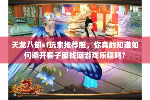 天龙八部sf玩家推荐服,你真的知道如何避开骗子服找回游戏乐趣吗? 天龙八部sf玩家推荐服,你真的知道如何避开骗子服找回游戏乐趣吗?