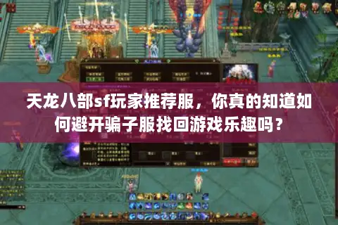 天龙八部sf玩家推荐服，你真的知道如何避开骗子服找回游戏乐趣吗？