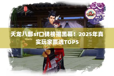 天龙八部sf口碑榜揭黑幕!2025年真实玩家票选TOP5 天龙八部sf口碑榜揭黑幕!2025年真实玩家票选TOP5