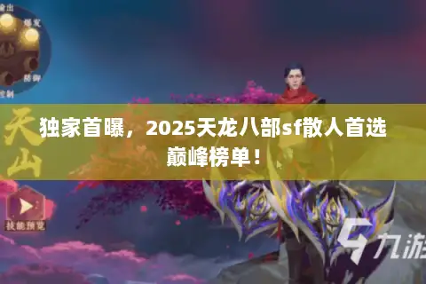 独家首曝，2025天龙八部sf散人首选巅峰榜单！