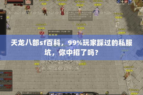 天龙八部sf百科,99%玩家踩过的私服坑,你中招了吗? 天龙八部sf百科,99%玩家踩过的私服坑,你中招了吗?