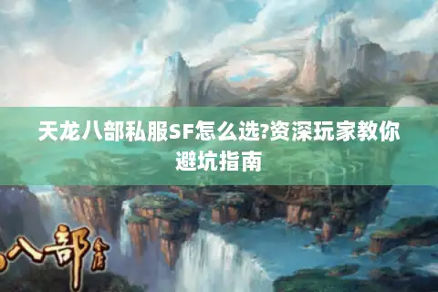 天龙八部私服SF怎么选?资深玩家教你避坑指南 天龙八部私服SF怎么选?资深玩家教你避坑指南