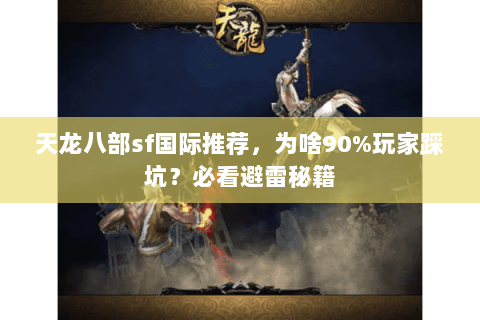 天龙八部sf国际推荐，为啥90%玩家踩坑？必看避雷秘籍