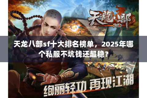 天龙八部sf十大排名榜单，2025年哪个私服不坑钱还超稳？