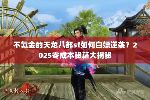 不氪金的天龙八部sf如何白嫖逆袭?2025零成本秘籍大揭秘 不氪金的天龙八部sf如何白嫖逆袭?2025零成本秘籍大揭秘