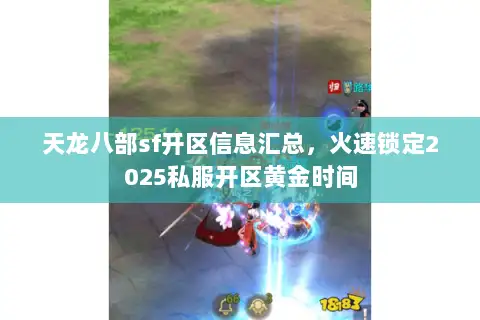 天龙八部sf开区信息汇总，火速锁定2025私服开区黄金时间