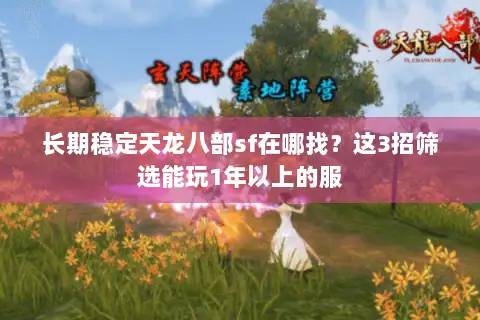 长期稳定天龙八部sf在哪找？这3招筛选能玩1年以上的服