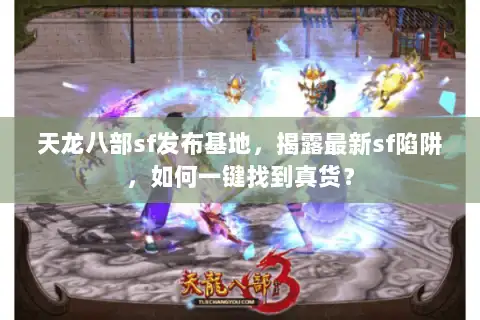 天龙八部sf发布基地,揭露最新sf陷阱,如何一键找到真货? 天龙八部sf发布基地,揭露最新sf陷阱,如何一键找到真货?