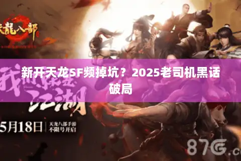 新开天龙SF频掉坑?2025老司机黑话破局 新开天龙SF频掉坑?2025老司机黑话破局