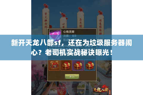 新开天龙八部sf，还在为垃圾服务器闹心？老司机实战秘诀曝光！