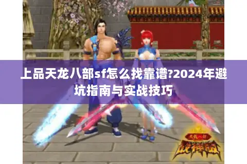 上品天龙八部sf怎么找靠谱?2024年避坑指南与实战技巧