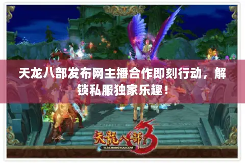 天龙八部发布网主播合作即刻行动，解锁私服独家乐趣！