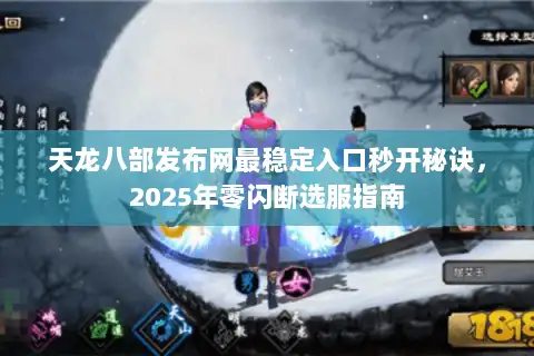 天龙八部发布网最稳定入口秒开秘诀，2025年零闪断选服指南