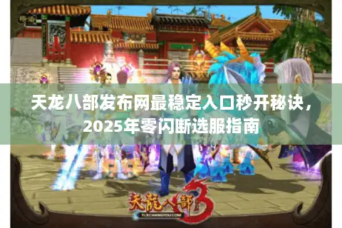 天龙八部发布网最稳定入口秒开秘诀，2025年零闪断选服指南