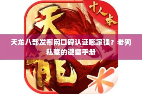 天龙八部发布网口碑认证哪家强？老狗私藏的避雷手册