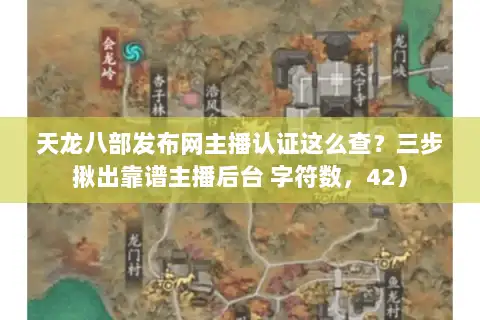 天龙八部发布网主播认证这么查？三步揪出靠谱主播后台 字符数，42）