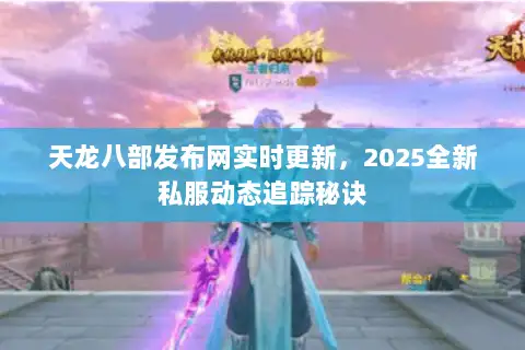 天龙八部发布网实时更新，2025全新私服动态追踪秘诀