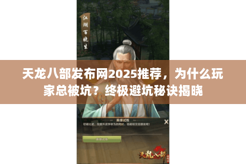 天龙八部发布网2025推荐，为什么玩家总被坑？终极避坑秘诀揭晓