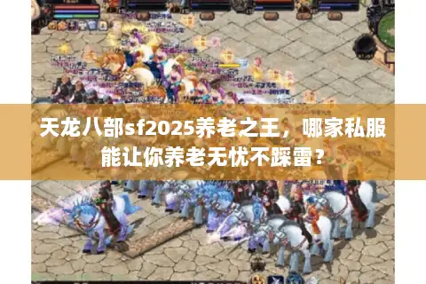 天龙八部sf2025养老之王,哪家私服能让你养老无忧不踩雷? 天龙八部sf2025养老之王,哪家私服能让你养老无忧不踩雷?