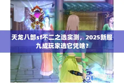 天龙八部sf不二之选实测，2025新服九成玩家选它凭啥？