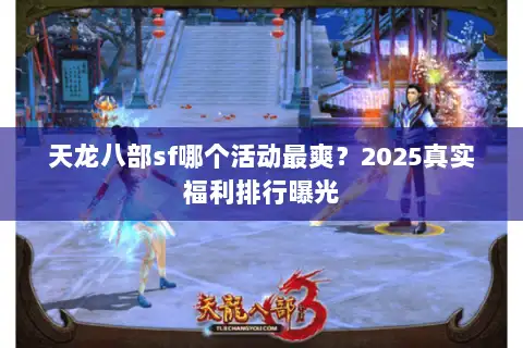 天龙八部sf哪个活动最爽？2025真实福利排行曝光