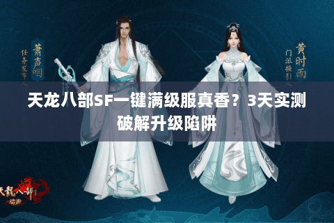 天龙八部SF一键满级服真香？3天实测破解升级陷阱
