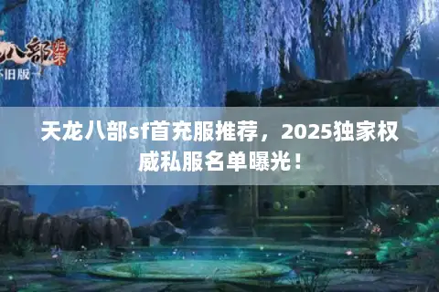 天龙八部sf首充服推荐，2025独家权威私服名单曝光！