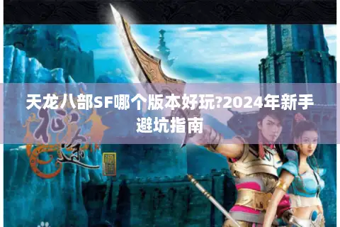 天龙八部SF哪个版本好玩?2024年新手避坑指南 天龙八部SF哪个版本好玩?2024年新手避坑指南