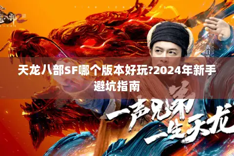 天龙八部SF哪个版本好玩?2024年新手避坑指南 天龙八部SF哪个版本好玩?2024年新手避坑指南