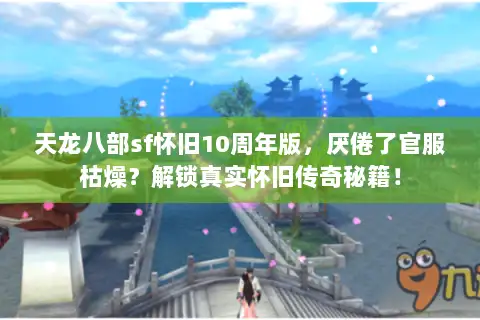 天龙八部sf怀旧10周年版，厌倦了官服枯燥？解锁真实怀旧传奇秘籍！