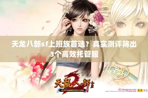 天龙八部sf上班族首选?真实测评筛出3个高效托管服 天龙八部sf上班族首选?真实测评筛出3个高效托管服