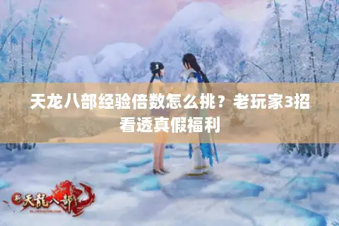 天龙八部经验倍数怎么挑?老玩家3招看透真假福利 天龙八部经验倍数怎么挑?老玩家3招看透真假福利