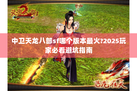 中卫天龙八部sf哪个版本最火?2025玩家必看避坑指南