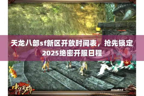 天龙八部sf新区开放时间表，抢先锁定2025绝密开服日程