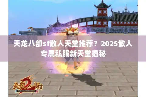 天龙八部sf散人天堂推荐？2025散人专属私服新天堂揭秘