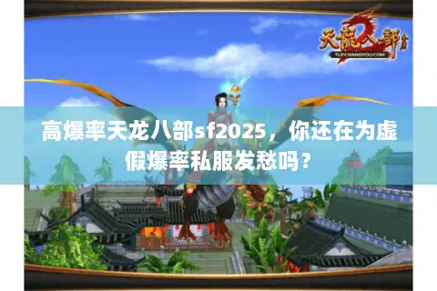 高爆率天龙八部sf2025，你还在为虚假爆率私服发愁吗？