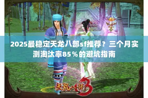 2025最稳定天龙八部sf推荐？三个月实测淘汰率85％的避坑指南