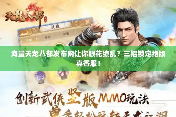 海量天龙八部发布网让你眼花缭乱？三招锁定绝版真香服！