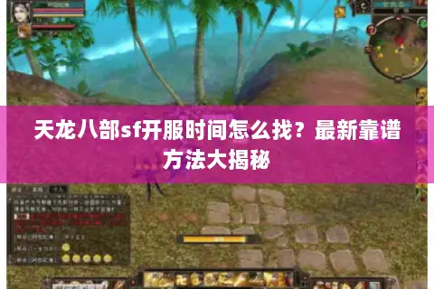 天龙八部sf开服时间怎么找？最新靠谱方法大揭秘