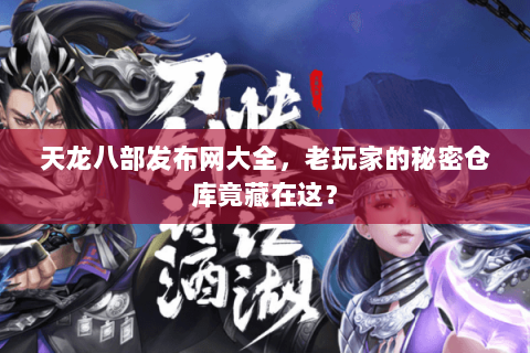 天龙八部发布网大全,老玩家的秘密仓库竟藏在这? 天龙八部发布网大全,老玩家的秘密仓库竟藏在这?