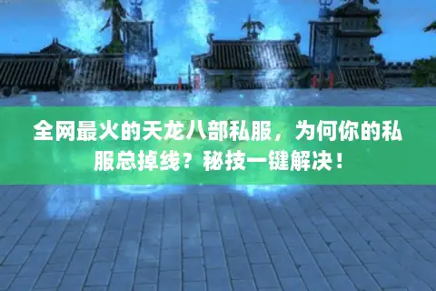 全网最火的天龙八部私服，为何你的私服总掉线？秘技一键解决！