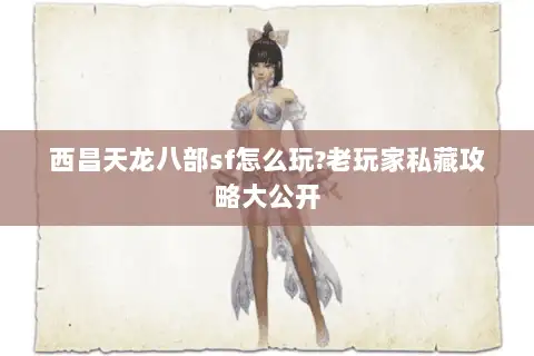 西昌天龙八部sf怎么玩?老玩家私藏攻略大公开 西昌天龙八部sf怎么玩?老玩家私藏攻略大公开