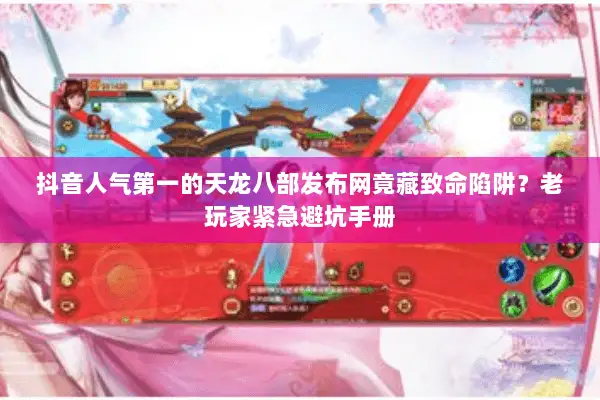 抖音人气第一的天龙八部发布网竟藏致命陷阱?老玩家紧急避坑手册 抖音人气第一的天龙八部发布网竟藏致命陷阱?老玩家紧急避坑手册