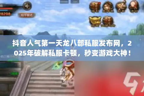 抖音人气第一天龙八部私服发布网，2025年破解私服卡顿，秒变游戏大神！